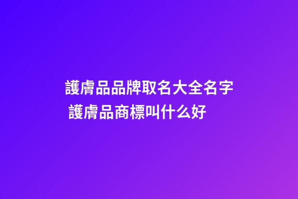 護膚品品牌取名大全名字 護膚品商標叫什么好-第1張-商標起名-玄機派